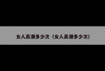女人高潮多少次（女人高潮多少次）