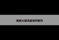 海鲜火锅汤底如何制作