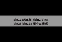 bin128怎么样（bin2 bin8 bin28 bin128 哪个口感好）