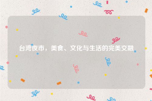 台湾夜市，美食、文化与生活的完美交融