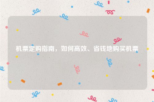 机票定购指南，如何高效、省钱地购买机票