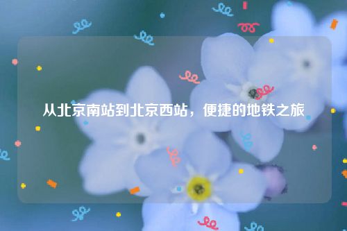 从北京南站到北京西站，便捷的地铁之旅
