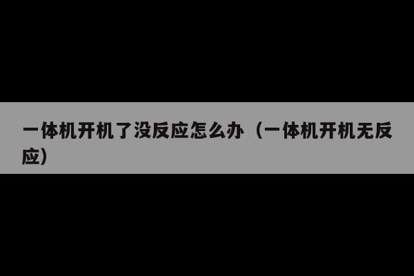 一体机开机了没反应怎么办(一体机开机无反应)