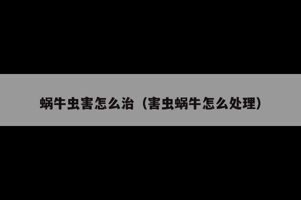 蜗牛虫害怎么治(害虫蜗牛怎么处理)