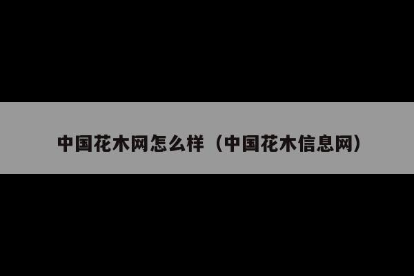 中国花木网怎么样(中国花木信息网)