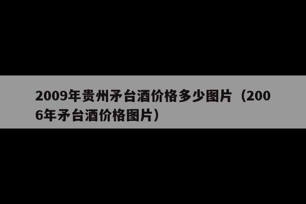 2009年贵州矛台酒价格多少图片(2006年矛台酒价格图片)