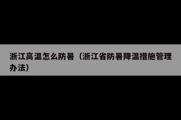 浙江高温怎么防暑(浙江省防暑降温措施管理办法)