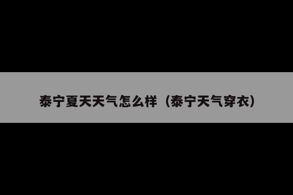 泰宁夏天天气怎么样(泰宁天气穿衣)