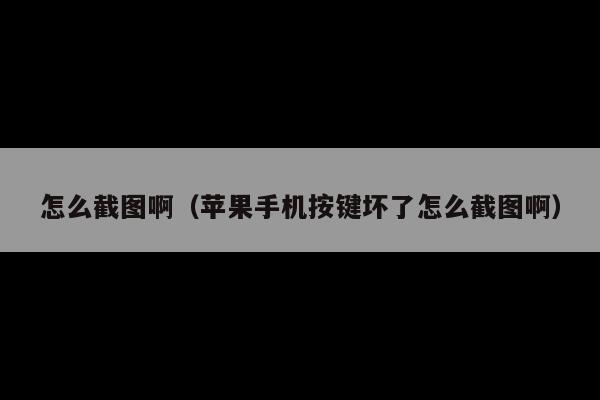 怎么截图啊(苹果手机按键坏了怎么截图啊)