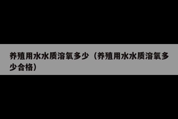 养殖用水水质溶氧多少(养殖用水水质溶氧多少合格)