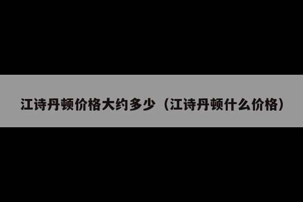 江诗丹顿价格大约多少(江诗丹顿什么价格)