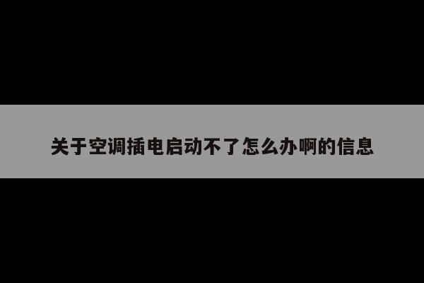 关于空调插电启动不了怎么办啊的信息