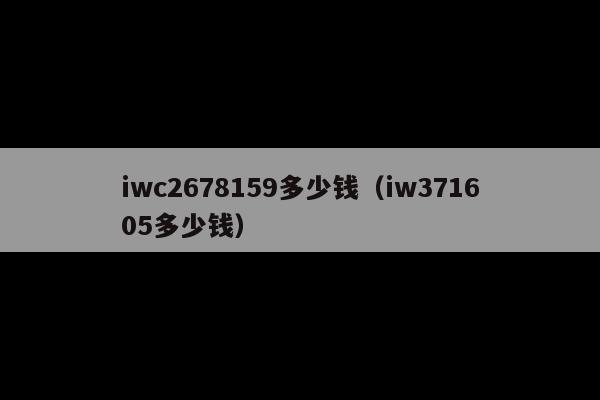 iwc2678159多少钱(iw371605多少钱)