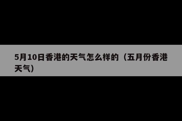 5月10日香港的天气怎么样的(五月份香港天气)