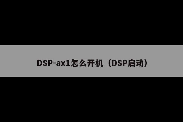 DSP-ax1怎么开机(DSP启动)