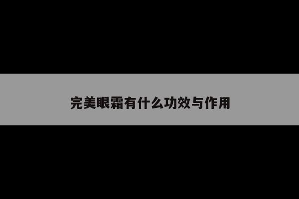 完美眼霜有什么功效与作用