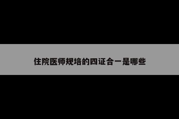 住院医师规培的四证合一是哪些