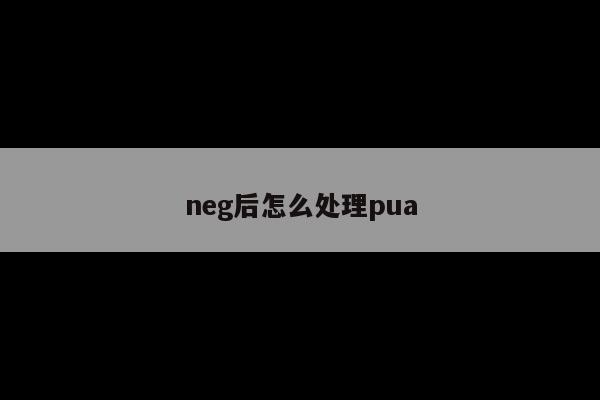 neg后怎么处理pua