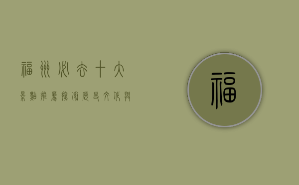 福州必去十大景点推荐，探索历史文化与自然风光的完美融合