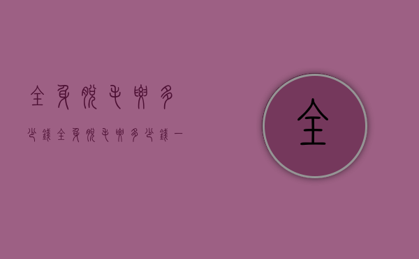 全身脱毛要多少钱（全身脱毛要多少钱一次）