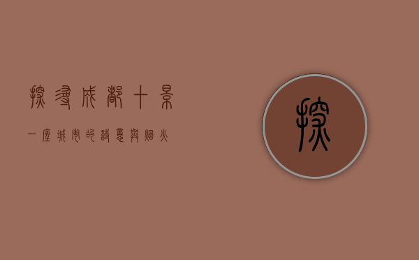 探寻成都十景，一座城市的诗意与烟火