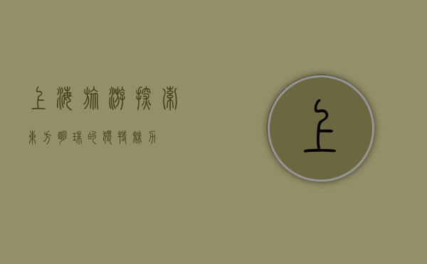 上海旅游，探索东方明珠的独特魅力