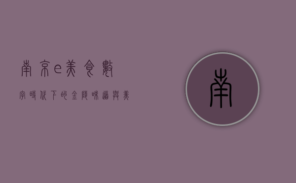 南京e美食，数字时代下的金陵味道与美食文化新篇章