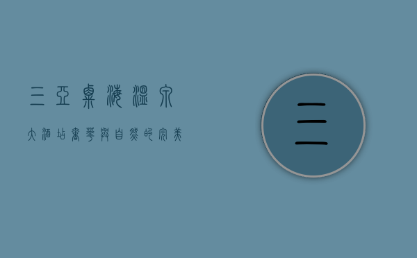 三亚粟海温泉大酒店，奢华与自然的完美融合，尽享热带天堂的极致体验