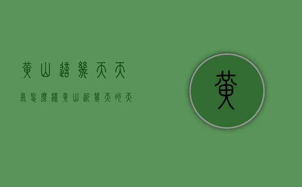 黄山这几天天气怎么样（黄山近几天的天气）