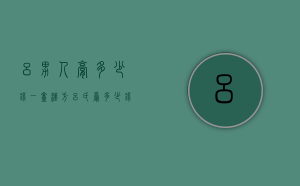 吕男人膏多少钱一盒（汉方吕氏膏多少钱一盒）