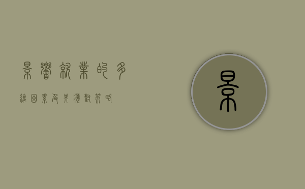 影响就业的多维因素及其应对策略 影响就业的多维因素及其应对策略