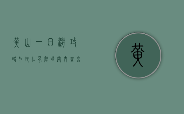 黄山一日游攻略，如何在有限时间内尽享奇松、怪石、云海之美
