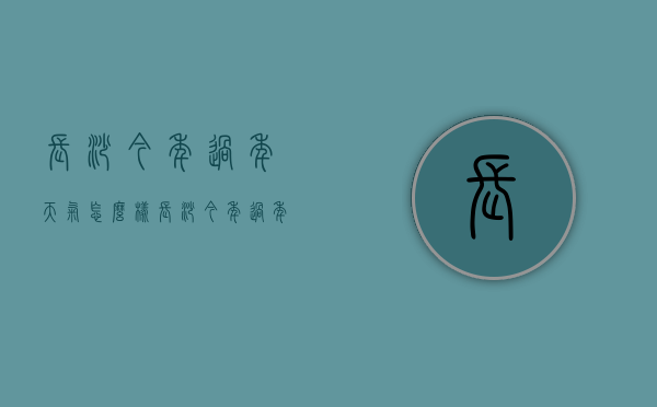 长沙今年过年天气怎么样（长沙今年过年天气好不好）
