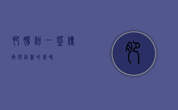 肥肠粉，一碗传承与创新的美味
