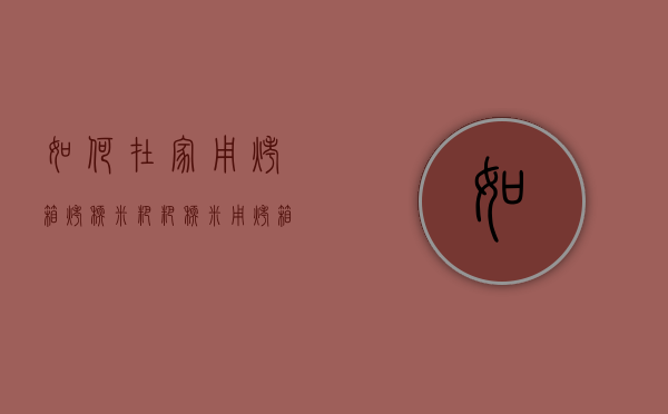 如何在家用烤箱烤糯米粑粑（糯米用烤箱怎么做）
