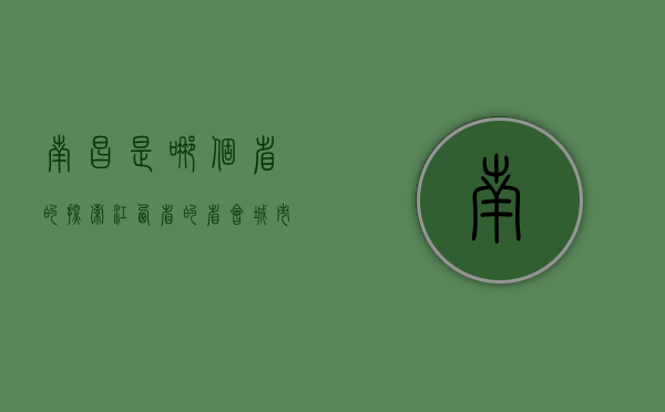 南昌是哪个省的？探索江西省的省会城市