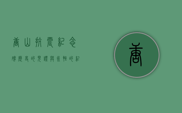 唐山抗震纪念碑，历史的见证与永恒的纪念