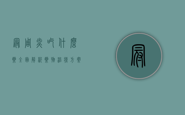 冠周炎吃什么药？全面解析药物治疗方案与注意事项
