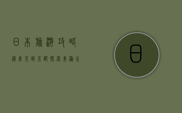 日本旅游攻略，从东京到京都，探索东瀛之美的全方位指南