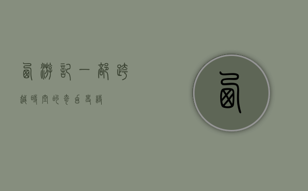 西游记，一部跨越时空的奇幻史诗