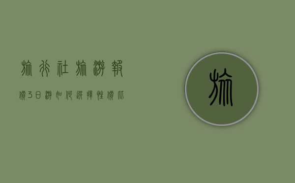 旅行社旅游报价3日游，如何选择性价比最高的行程？