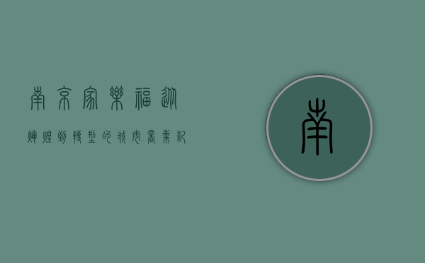 南京家乐福，从辉煌到转型的城市商业记忆