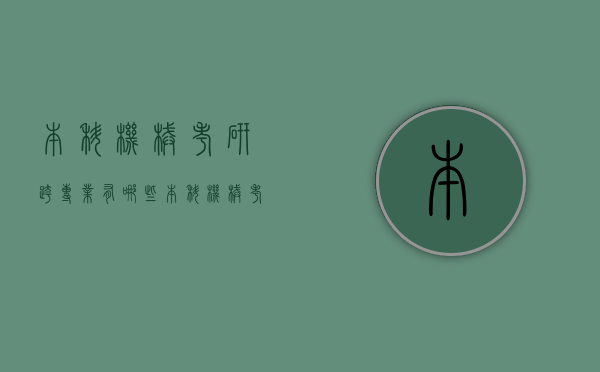 本科机械考研跨专业有哪些（本科机械考研跨专业有哪些专业）