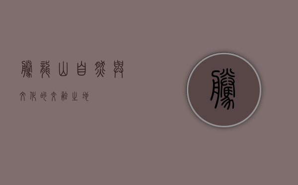 腾龙山，自然与文化的交融之地