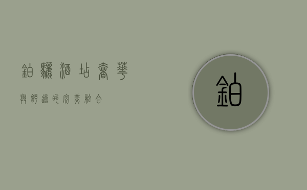 铂骊酒店，奢华与舒适的完美融合