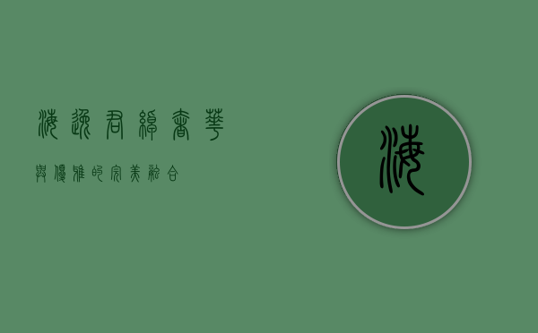 海逸君绰，奢华与优雅的完美融合