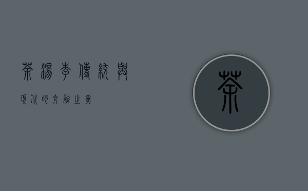 茶汤李，传统与现代的交融之美
