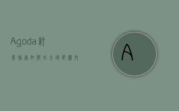 Agoda订房指南，如何在全球范围内找到最优惠的住宿