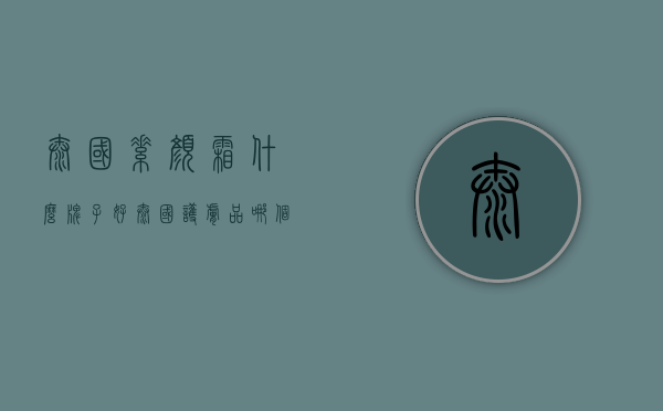 泰国素颜霜什么牌子好（泰国护肤品哪个牌子好）