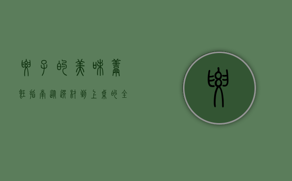 腰子的美味烹饪指南，从选材到上桌的全方位解析